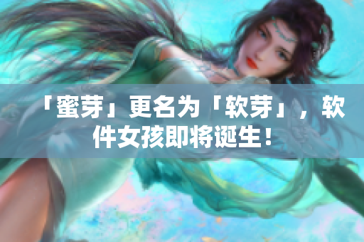 「蜜芽」更名为「软芽」，软件女孩即将诞生！