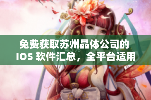 免费获取苏州晶体公司的 IOS 软件汇总，全平台适用