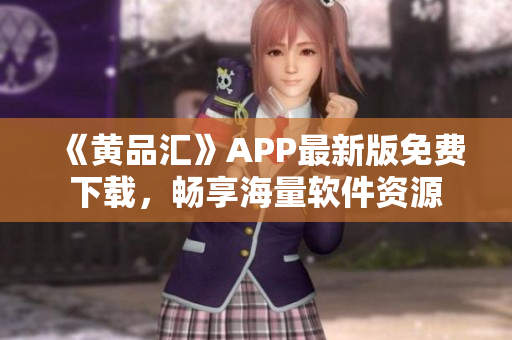 《黄品汇》APP最新版免费下载，畅享海量软件资源
