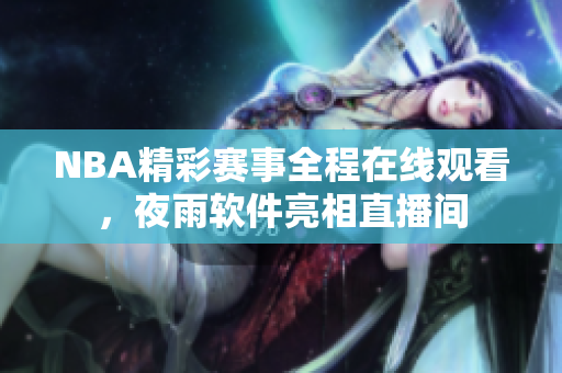 NBA精彩赛事全程在线观看，夜雨软件亮相直播间