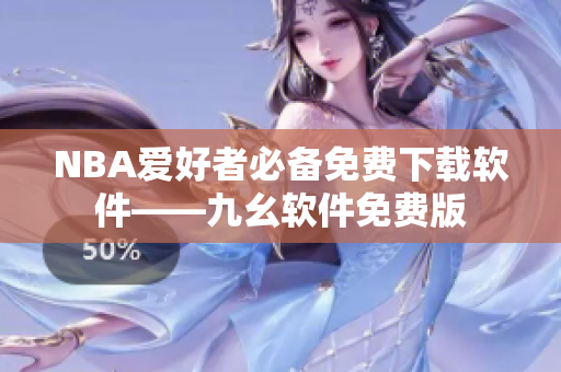 NBA爱好者必备免费下载软件——九幺软件免费版