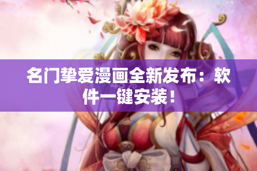 名门挚爱漫画全新发布：软件一键安装！