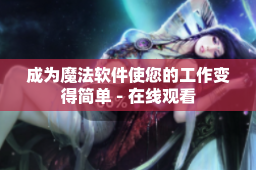 成为魔法软件使您的工作变得简单 - 在线观看