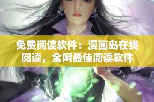 免费阅读软件：漫画岛在线阅读，全网最佳阅读软件