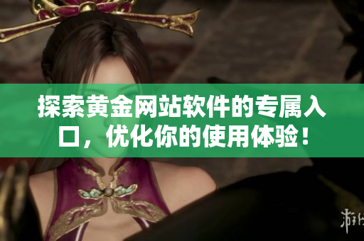 探索黄金网站软件的专属入口，优化你的使用体验！