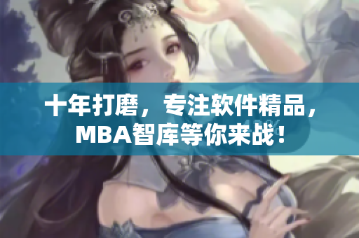 十年打磨，专注软件精品，MBA智库等你来战！