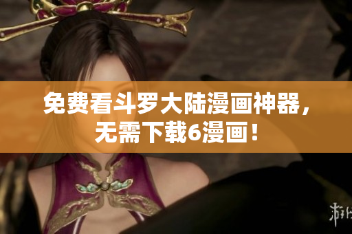 免费看斗罗大陆漫画神器，无需下载6漫画！