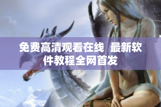 免费高清观看在线  最新软件教程全网首发