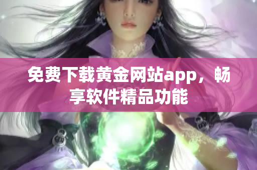 免费下载黄金网站app，畅享软件精品功能