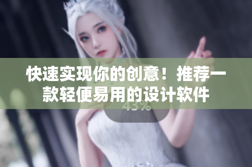 快速实现你的创意！推荐一款轻便易用的设计软件