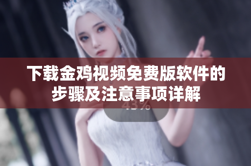 下载金鸡视频免费版软件的步骤及注意事项详解