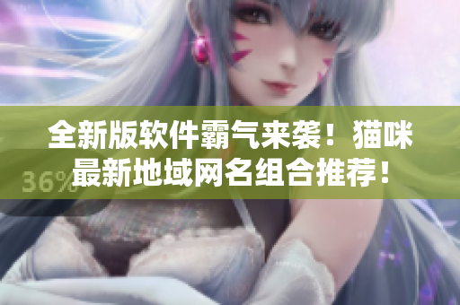 全新版软件霸气来袭！猫咪最新地域网名组合推荐！