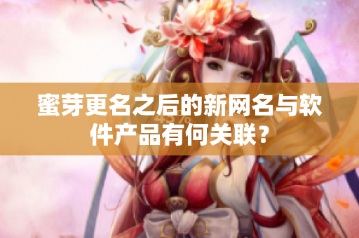 蜜芽更名之后的新网名与软件产品有何关联？