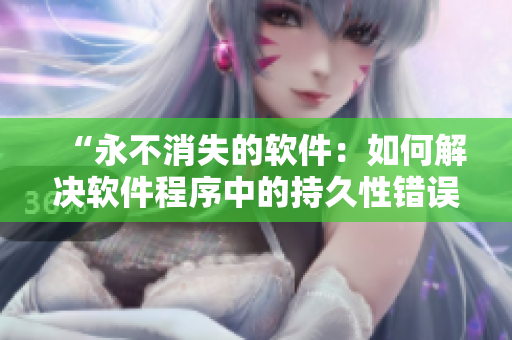 “永不消失的软件：如何解决软件程序中的持久性错误？”