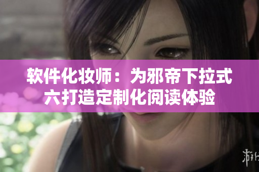 软件化妆师：为邪帝下拉式六打造定制化阅读体验