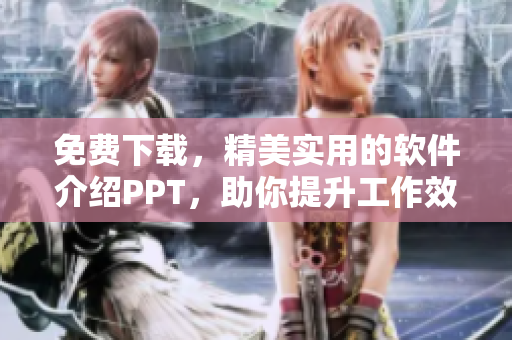 免费下载，精美实用的软件介绍PPT，助你提升工作效率