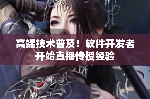 高端技术普及！软件开发者开始直播传授经验