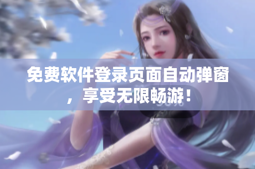 免费软件登录页面自动弹窗，享受无限畅游！
