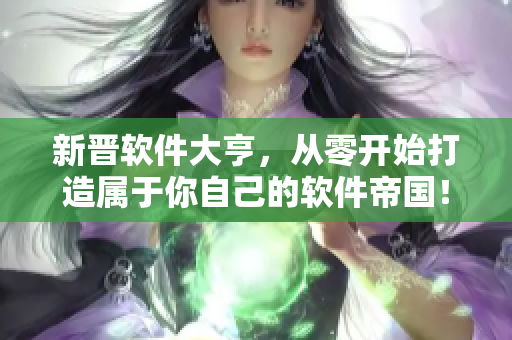 新晋软件大亨，从零开始打造属于你自己的软件帝国！
