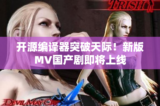 开源编译器突破天际！新版MV国产剧即将上线
