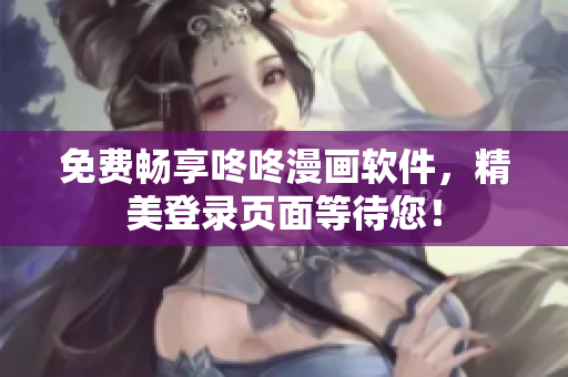 免费畅享咚咚漫画软件，精美登录页面等待您！