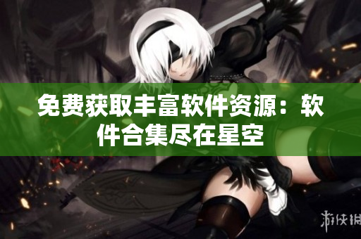 免费获取丰富软件资源：软件合集尽在星空