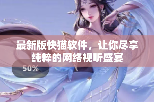 最新版快猫软件，让你尽享纯粹的网络视听盛宴