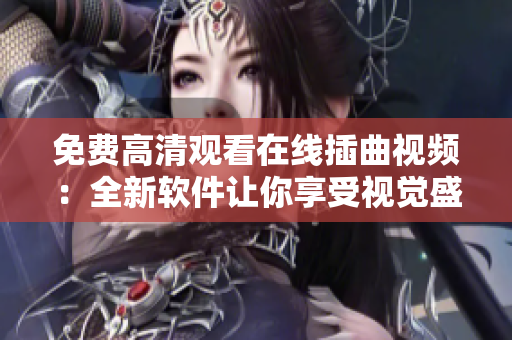 免费高清观看在线插曲视频：全新软件让你享受视觉盛宴！