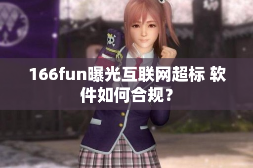 166fun曝光互联网超标 软件如何合规？