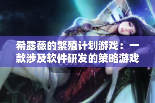 希露薇的繁殖计划游戏：一款涉及软件研发的策略游戏