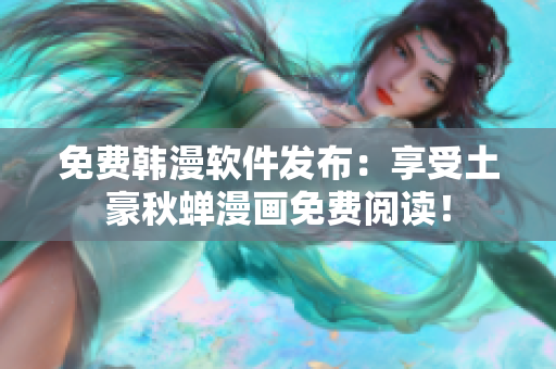 免费韩漫软件发布：享受土豪秋蝉漫画免费阅读！