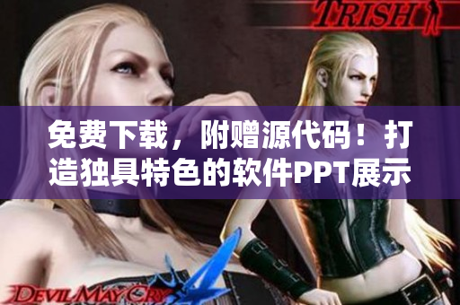 免费下载，附赠源代码！打造独具特色的软件PPT展示