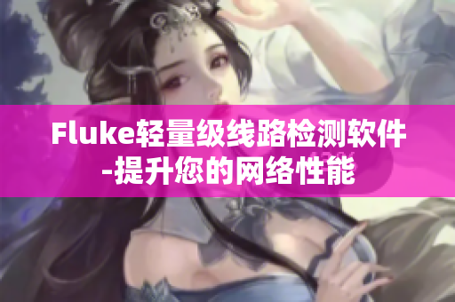 Fluke轻量级线路检测软件-提升您的网络性能