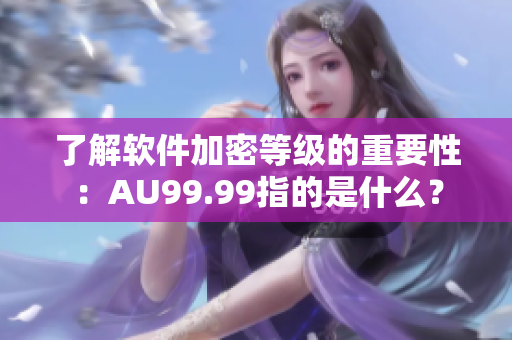 了解软件加密等级的重要性：AU99.99指的是什么？