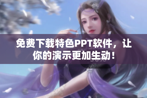 免费下载特色PPT软件，让你的演示更加生动！