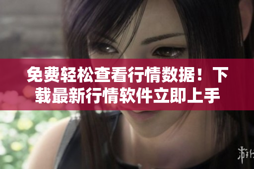 免费轻松查看行情数据！下载最新行情软件立即上手