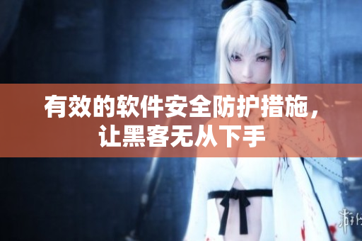 有效的软件安全防护措施，让黑客无从下手