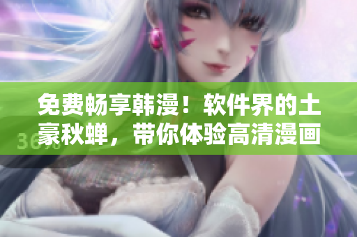 免费畅享韩漫！软件界的土豪秋蝉，带你体验高清漫画阅读