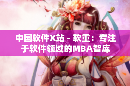 中国软件X站 - 软重：专注于软件领域的MBA智库