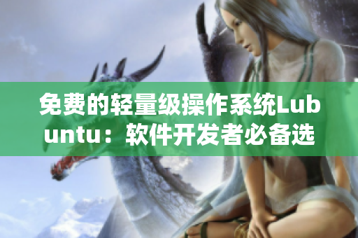 免费的轻量级操作系统Lubuntu：软件开发者必备选择
