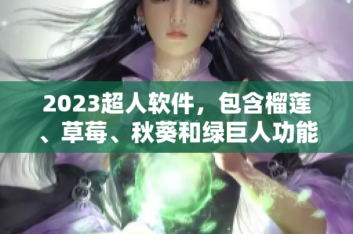 2023超人软件，包含榴莲、草莓、秋葵和绿巨人功能