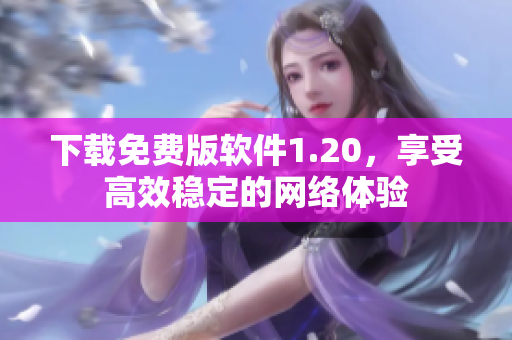下载免费版软件1.20，享受高效稳定的网络体验