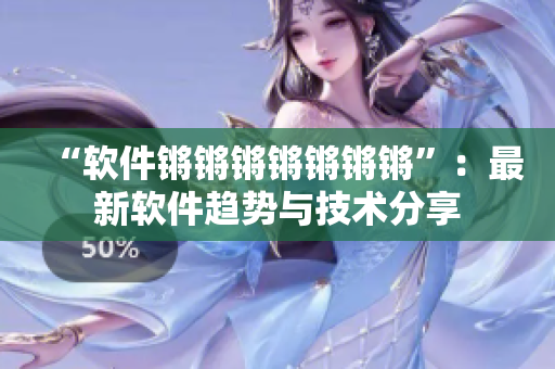 “软件锵锵锵锵锵锵锵”：最新软件趋势与技术分享