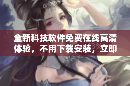 全新科技软件免费在线高清体验，不用下载安装，立即观看！