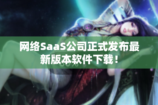 网络SaaS公司正式发布最新版本软件下载！