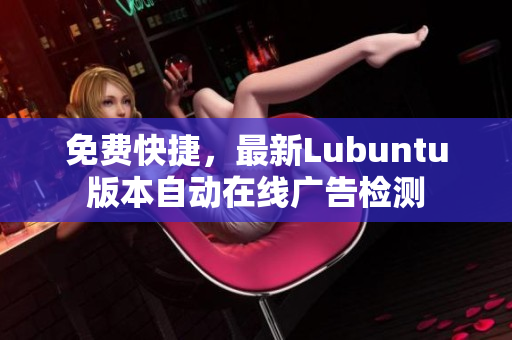 免费快捷，最新Lubuntu版本自动在线广告检测