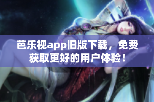 芭乐视app旧版下载，免费获取更好的用户体验！