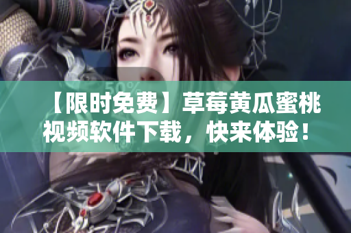 【限时免费】草莓黄瓜蜜桃视频软件下载，快来体验！