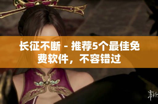 长征不断 - 推荐5个最佳免费软件，不容错过