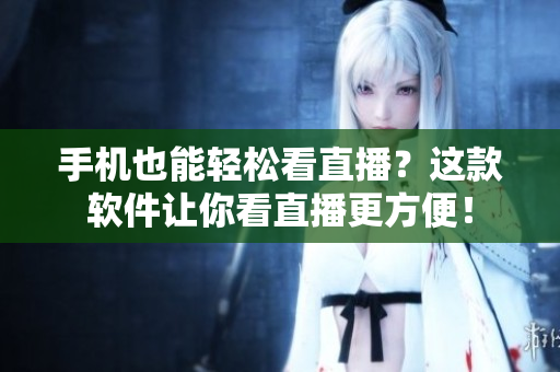 手机也能轻松看直播？这款软件让你看直播更方便！